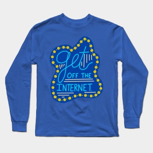 Get off the Internet Long Sleeve T-Shirt